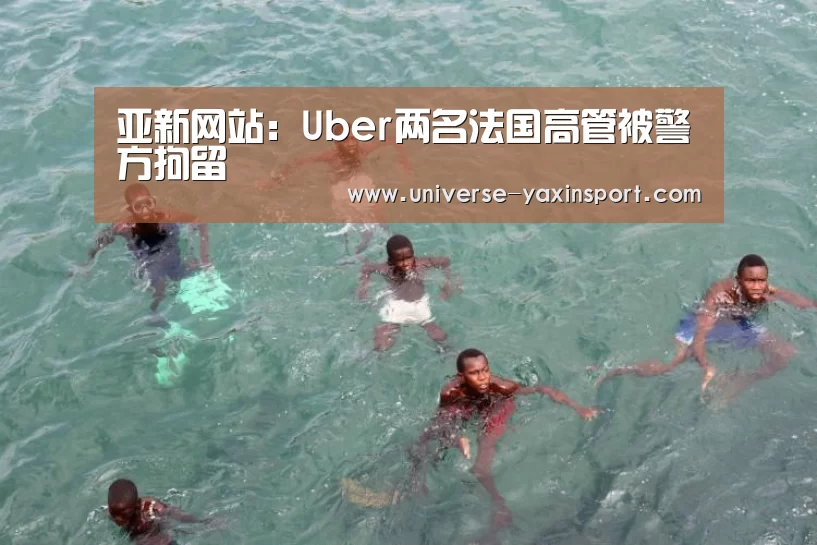 亚新网站：Uber两名法国高管被警方拘留(图1)