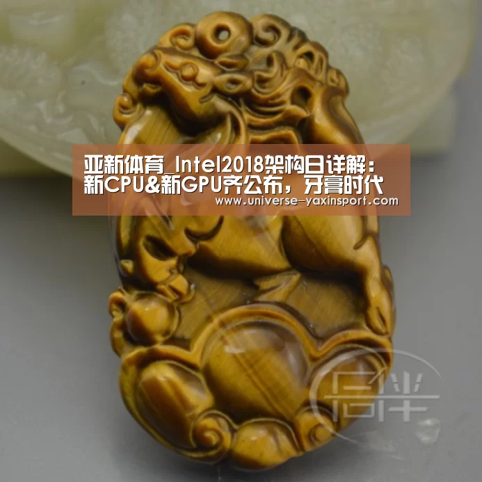 亚新体育_Intel2018架构日详解:新CPU&新GPU齐公布,牙膏时代有望明年结束(图2) 亚新app
