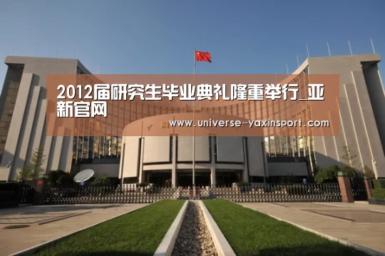 2012届研究生毕业典礼隆重举行_亚新官网